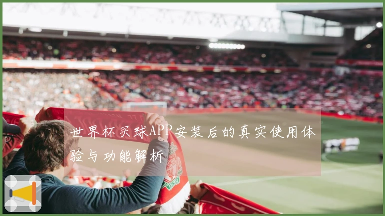 世界杯买球APP安装后的真实使用体验与功能解析
