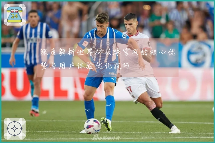 深度解析世界杯买球官网的核心优势与用户体验优化技巧