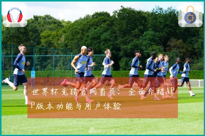 世界杯竞猜官网首页：全面介绍APP版本功能与用户体验