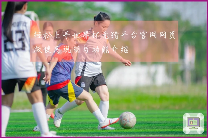 轻松上手世界杯竞猜平台官网网页版使用说明与功能介绍