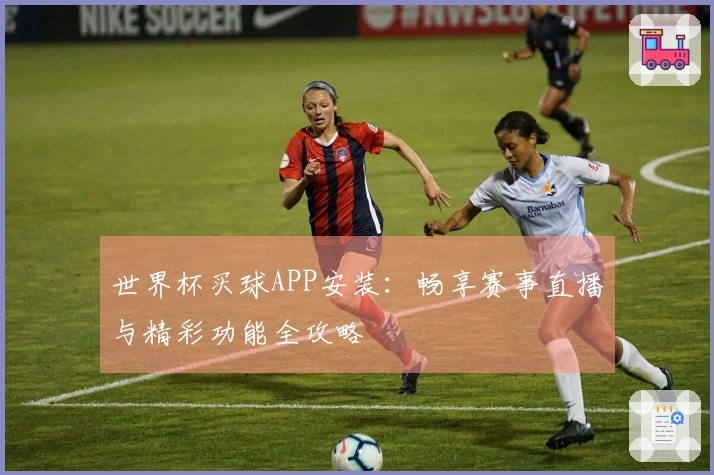 世界杯买球APP安装：畅享赛事直播与精彩功能全攻略