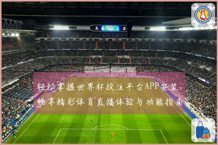 轻松掌握世界杯投注平台APP安装，畅享精彩体育直播体验与功能指南