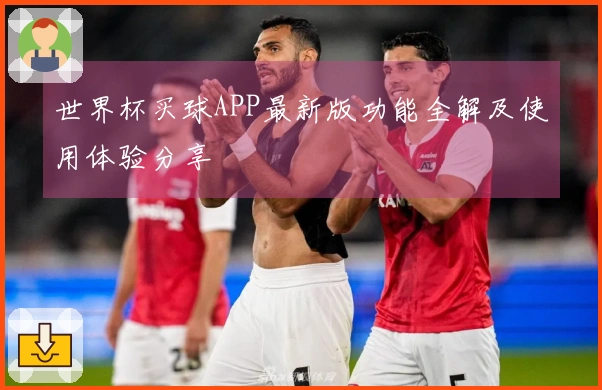 世界杯买球APP最新版功能全解及使用体验分享