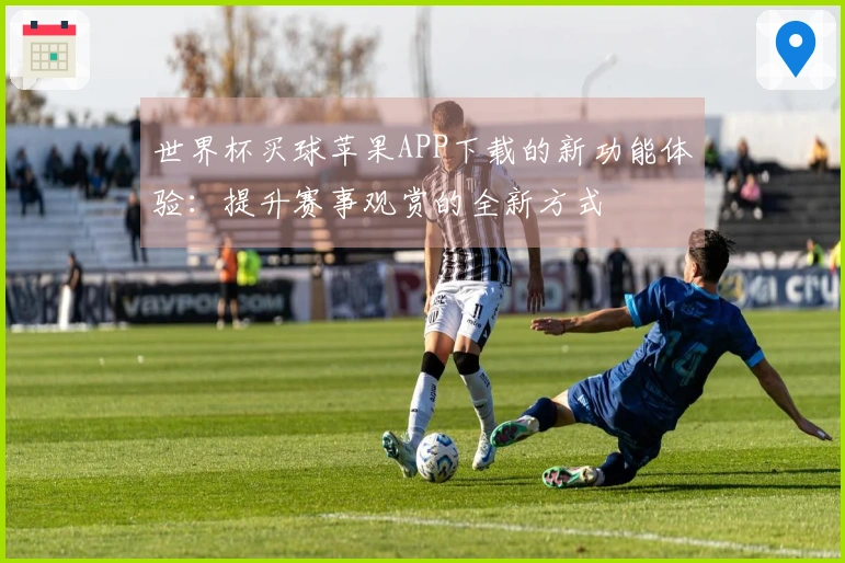 世界杯买球苹果APP下载的新功能体验：提升赛事观赏的全新方式