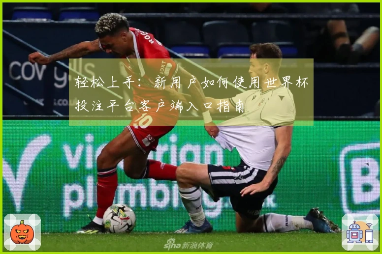 轻松上手：新用户如何使用世界杯投注平台客户端入口指南
