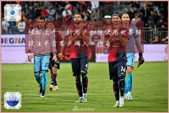 轻松上手：新用户如何使用世界杯投注平台客户端入口指南