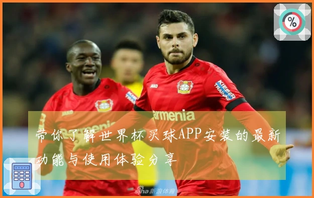 带你了解世界杯买球APP安装的最新功能与使用体验分享