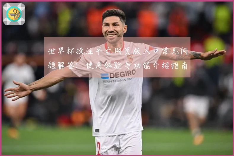 世界杯投注平台网页版入口常见问题解答：使用体验与功能介绍指南