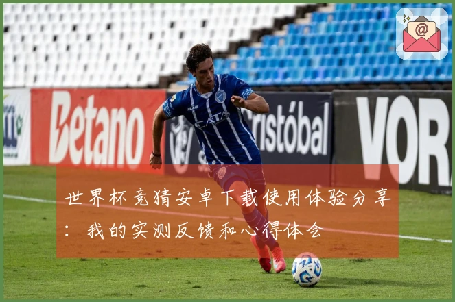 世界杯竞猜安卓下载使用体验分享：我的实测反馈和心得体会