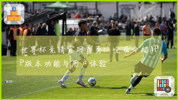 世界杯竞猜官网首页：全面介绍APP版本功能与用户体验
