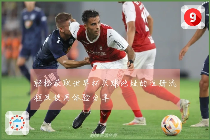 轻松获取世界杯买球地址的注册流程及使用体验分享