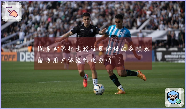探索世界杯竞猜注册地址的各项功能与用户体验对比分析