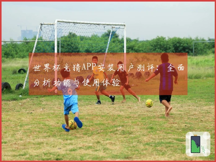 世界杯竞猜APP安装用户测评：全面分析功能与使用体验