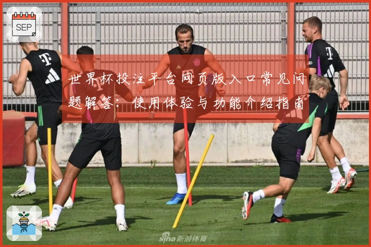 世界杯投注平台网页版入口常见问题解答：使用体验与功能介绍指南