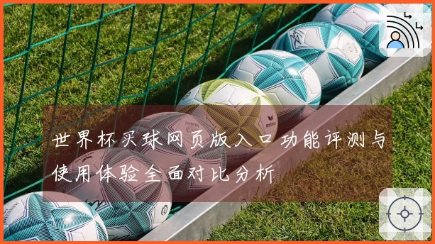 世界杯买球网页版入口功能评测与使用体验全面对比分析
