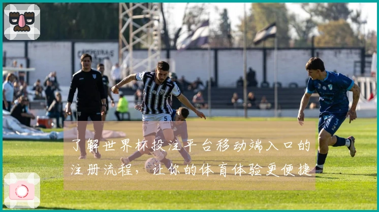 了解世界杯投注平台移动端入口的注册流程，让你的体育体验更便捷。