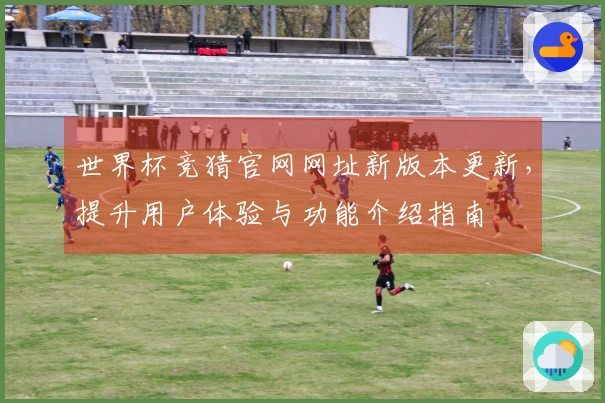 世界杯竞猜官网网址新版本更新，提升用户体验与功能介绍指南