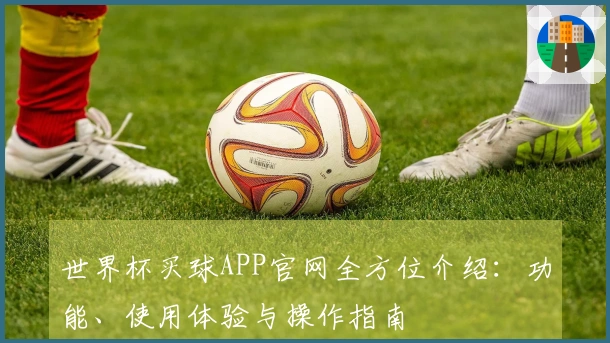 世界杯买球APP官网全方位介绍：功能、使用体验与操作指南