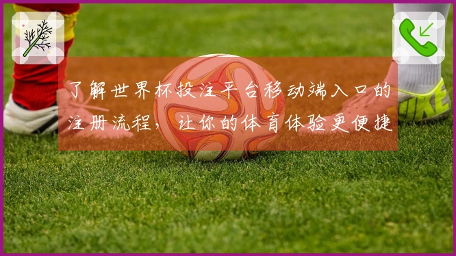 了解世界杯投注平台移动端入口的注册流程，让你的体育体验更便捷。